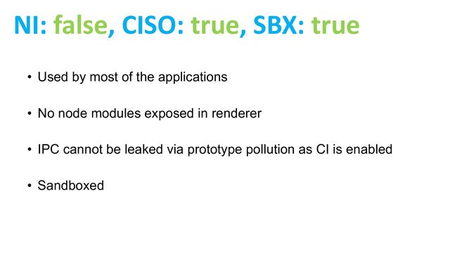 • Used by most of the applications
• No node modules exposed in renderer
• IPC cannot be leaked via prototype pollution as CI is enabled
• Sandboxed
NI: false, CISO: true, SBX: true

