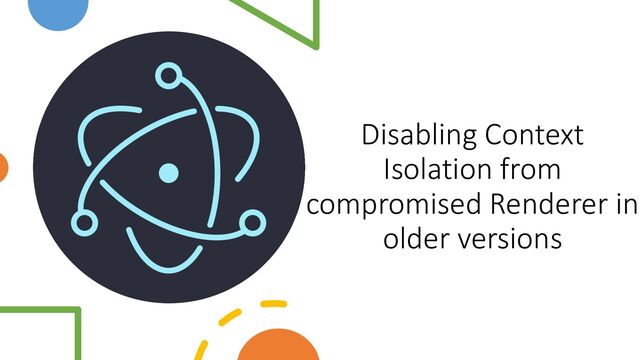 Disabling Context
Isolation from
compromised Renderer in
older versions
