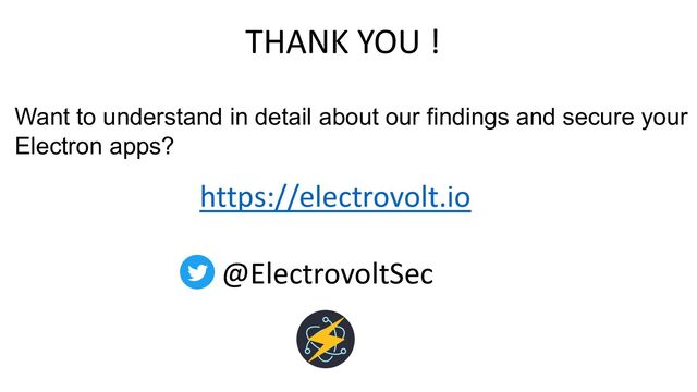 https://electrovolt.io
@ElectrovoltSec
Want to understand in detail about our findings and secure your
Electron apps?
THANK YOU !
