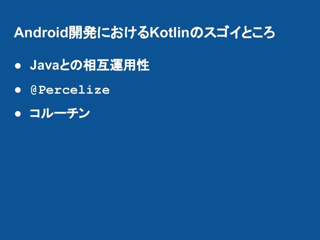 Android開発におけるKotlinのスゴイところ
● Javaとの相互運用性
● @Percelize
● コルーチン
