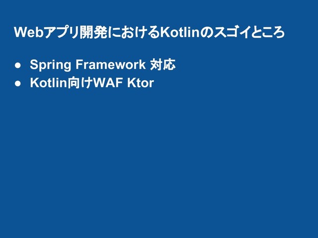 Webアプリ開発におけるKotlinのスゴイところ
● Spring Framework 対応
● Kotlin向けWAF Ktor
