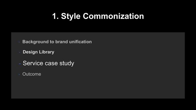1. Style Commonization
- Background to brand unification
- Design Library
- Service case study
- Outcome

