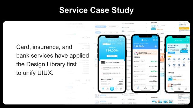 r
Service Case Study
Card, insurance, and
bank services have applied
the Design Library first
to unify UIUX.
