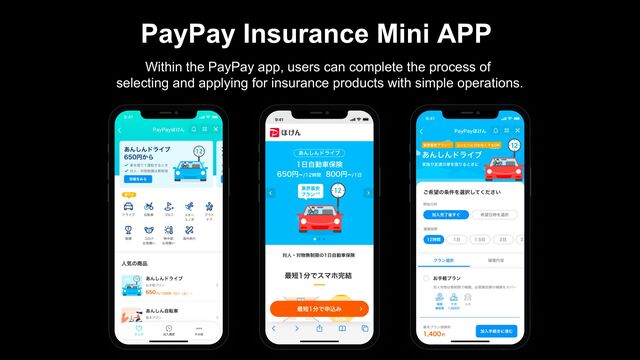 PayPay Insurance Mini APP
Within the PayPay app, users can complete the process of
selecting and applying for insurance products with simple operations.
