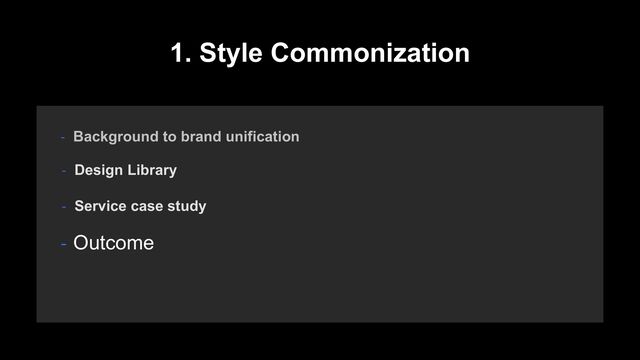 1. Style Commonization
- Background to brand unification
- Design Library
- Service case study
- Outcome
