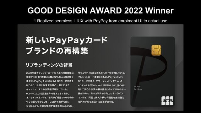 GOOD DESIGN AWARD 2022 Winner
1.Realized seamless UIUX with PayPay from enrolment UI to actual use
