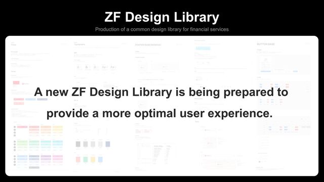 ZF Design Library
Production of a common design library for financial services
A new ZF Design Library is being prepared to
provide a more optimal user experience.
