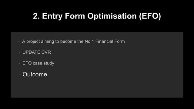 2. Entry Form Optimisation (EFO)
- A project aiming to become the No.1 Financial Form
- EFO case study
- Outcome
- UPDATE CVR
