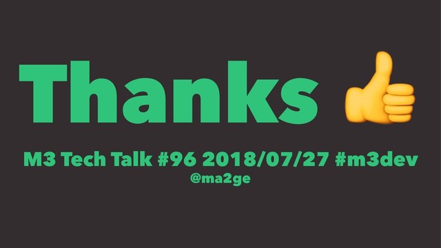 Thanks !
M3 Tech Talk #96 2018/07/27 #m3dev
@ma2ge
