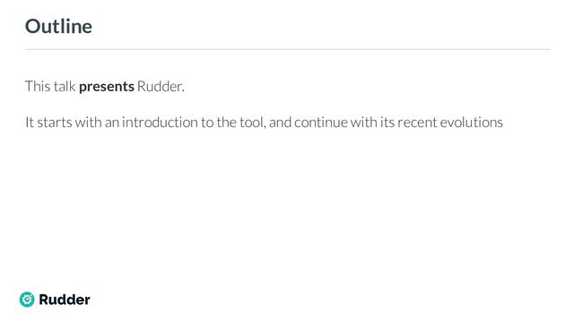Outline
This talk presents Rudder.
It starts with an introduction to the tool, and continue with its recent evolutions
