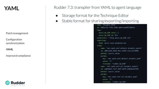 All rights reserved
Rudder 7.3: transpiler from YAML to agent language
● Storage format for the Technique Editor
● Stable format for sharing/exporting/importing
YAML
Patch management
Conﬁguration
synchronization
YAML
Improved compliance
