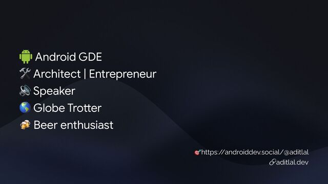 Android GDE
🛠 Architect | Entrepreneur 

🔊 Speaker
🌎 Globe Tro
tt
er
🍻 Beer enthusiast
🎯https:/
/androiddev.social/@aditlal
🔗aditlal.dev
Adit
GDE

