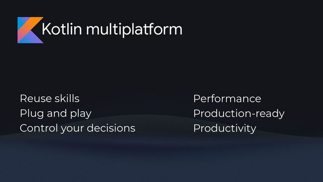 Kotlin multipla
tf
orm
Reuse skills
Plug and play
Control your decisions
Performance
Production-ready
Productivity
