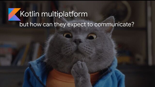 Kotlin multipla
tf
orm
but how can they expect to communicate?
