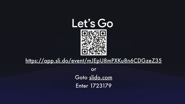 Let’s Go
https://app.sli.do/event/mJEpU8mPXKu8n6CDGzeZ35
or
Goto slido.com
Enter 1723179
