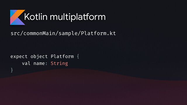 Kotlin multipla
tf
orm
src/commonMain/sample/Platform.kt
expect object Platform {
val name: String
}

