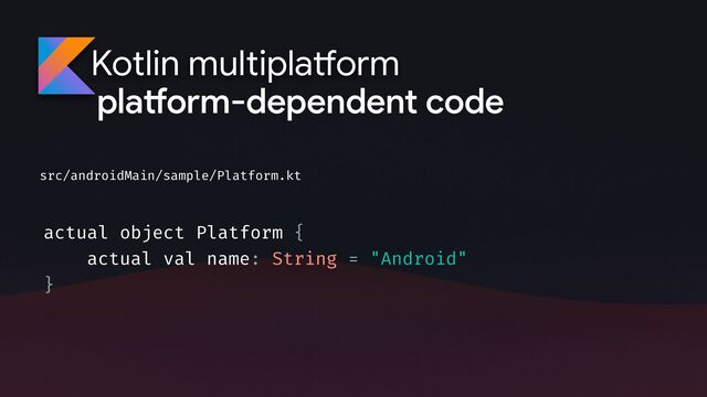 Kotlin multipla
tf
orm
src/androidMain/sample/Platform.kt
actual object Platform {
actual val name: String = "Android"
}
pla
tf
orm-dependent code
