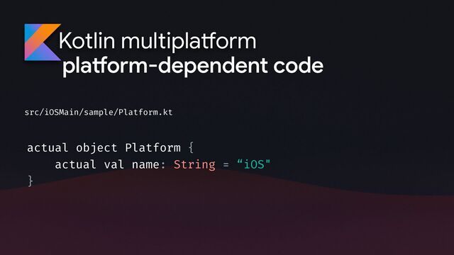Kotlin multipla
tf
orm
pla
tf
orm-dependent code
actual object Platform {
actual val name: String = “iOS"
}
src/iOSMain/sample/Platform.kt
