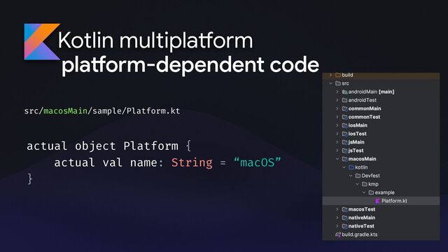 Kotlin multipla
tf
orm
pla
tf
orm-dependent code
actual object Platform {
actual val name: String = “macOS”
}
src/macosMain/sample/Platform.kt
