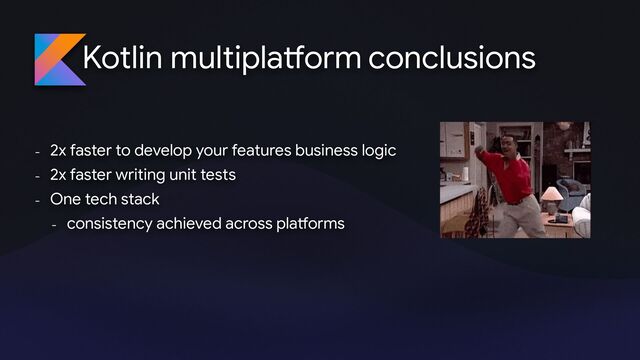 Kotlin multipla
tf
orm
- 2x faster to develop your features business logic 

- 2x faster writing unit tests

- One tech stack

- consistency achieved across pla
tf
orms
conclusions
