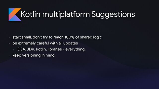 Kotlin multipla
tf
orm
- sta
rt
small, don’t try to reach 100% of shared logic 

- be extremely careful with all updates 

- IDEA, JDK, kotlin, libraries - everything. 

- keep versioning in mind
Suggestions
