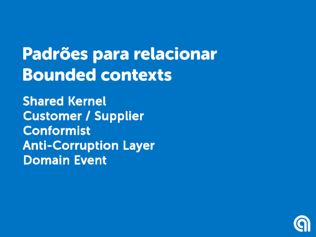 Shared Kernel
Customer / Supplier
Conformist
Anti-Corruption Layer
Domain Event
Padrões para relacionar
Bounded contexts
