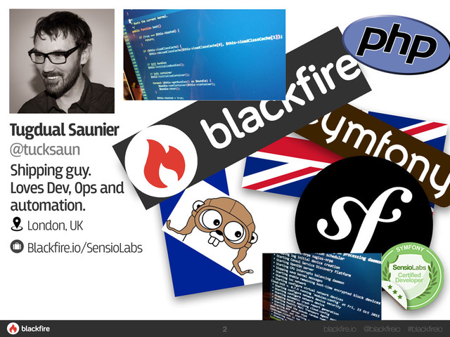 blackfire.io @blackfireio #blackfireio
2
Tugdual Saunier
@tucksaun
Shipping guy. 
Loves Dev, Ops and
automation.
London, UK
Blackfire.io/SensioLabs
