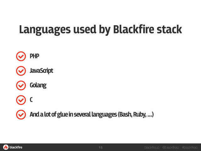 blackfire.io @blackfireio #blackfireio
PHP
JavaScript
Golang
C
And a lot of glue in several languages (Bash, Ruby, …)
Languages used by Blackfire stack
15
