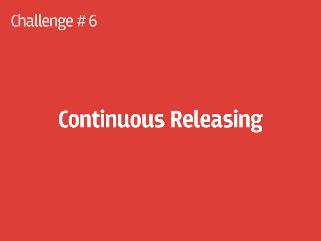 Challenge #
Continuous Releasing
6
