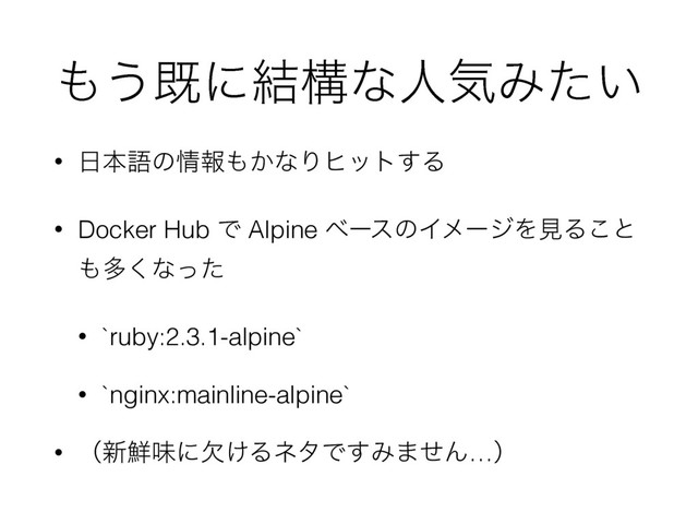 ΋͏طʹ݁ߏͳਓؾΈ͍ͨ
• ೔ຊޠͷ৘ใ΋͔ͳΓώοτ͢Δ
• Docker Hub Ͱ Alpine ϕʔεͷΠϝʔδΛݟΔ͜ͱ
΋ଟ͘ͳͬͨ
• `ruby:2.3.1-alpine`
• `nginx:mainline-alpine`
• ʢ৽઱ຯʹ͚ܽΔωλͰ͢Έ·ͤΜ…ʣ
