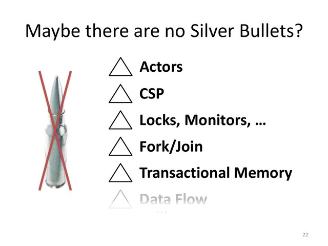 …
Maybe there are no Silver Bullets?
CSP
Locks, Monitors, …
Fork/Join
Transactional Memory
22
Data Flow
Actors
