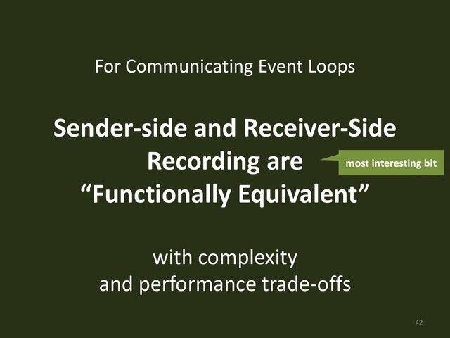 For Communicating Event Loops
Sender-side and Receiver-Side
Recording are
“Functionally Equivalent”
with complexity
and performance trade-offs
42
most interesting bit
