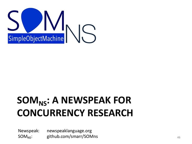 SOMNS
: A NEWSPEAK FOR
CONCURRENCY RESEARCH
46
Newspeak: newspeaklanguage.org
SOMNS
: github.com/smarr/SOMns
NS
