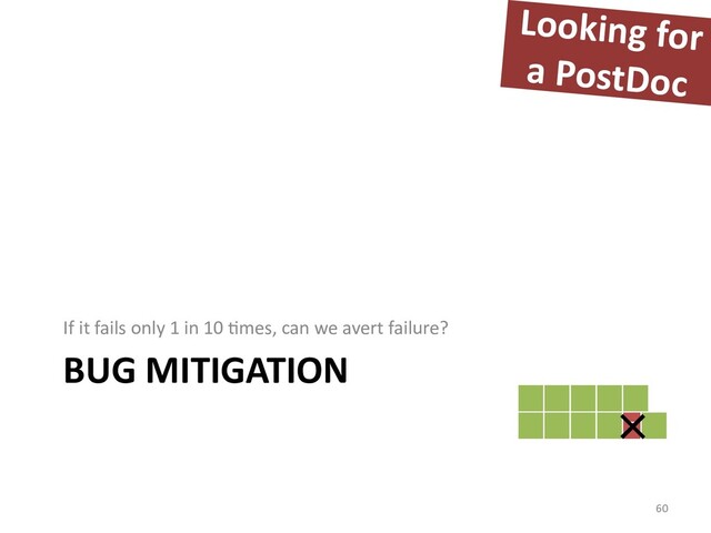 BUG MITIGATION
If it fails only 1 in 10 Fmes, can we avert failure?
60
F
Looking for
a PostDoc
