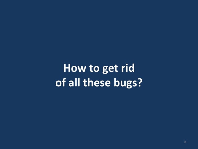How to get rid
of all these bugs?
8
