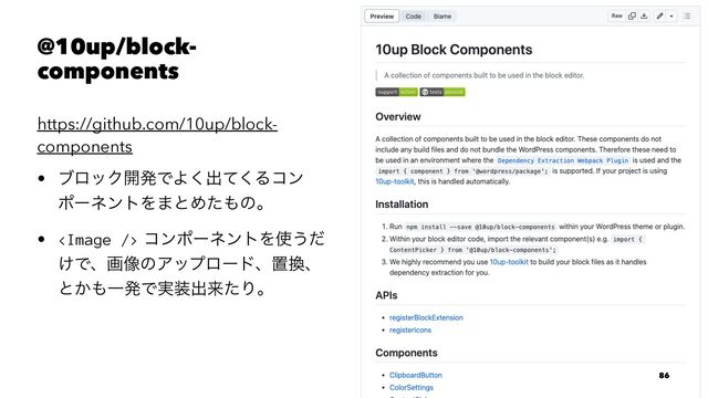 @10up/block-
components
https://github.com/10up/block-
components
• ϒϩοΫ։ൃͰΑ͘ग़ͯ͘Δίϯ
ϙʔωϯτΛ·ͱΊͨ΋ͷɻ
•  ίϯϙʔωϯτΛ࢖͏ͩ
͚Ͱɺը૾ͷΞοϓϩʔυɺஔ׵ɺ
ͱ͔΋ҰൃͰ࣮૷ग़དྷͨΓɻ
86
