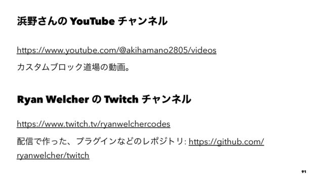 ඿໺͞Μͷ YouTube νϟϯωϧ
https://www.youtube.com/@akihamano2805/videos
ΧελϜϒϩοΫಓ৔ͷಈըɻ
Ryan Welcher ͷ Twitch νϟϯωϧ
https://www.twitch.tv/ryanwelchercodes
഑৴Ͱ࡞ͬͨɺϓϥάΠϯͳͲͷϨϙδτϦ: https://github.com/
ryanwelcher/twitch
91
