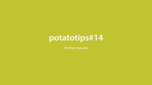 potatotips#14
Shintaro Kaneko
