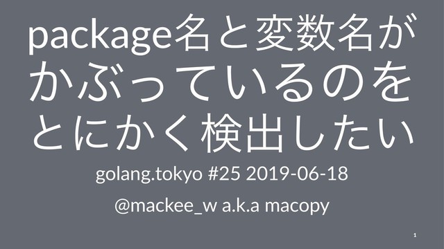 package໊ͱม਺໊͕
͔Ϳ͍ͬͯΔͷΛ
ͱʹ͔͘ݕग़͍ͨ͠
golang.tokyo #25 2019-06-18
@mackee_w a.k.a macopy
1

