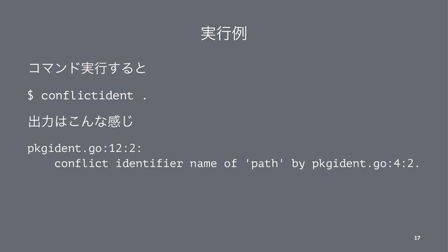 ࣮ߦྫ
ίϚϯυ࣮ߦ͢Δͱ
$ conflictident .
ग़ྗ͸͜Μͳײ͡
pkgident.go:12:2:
conflict identifier name of 'path' by pkgident.go:4:2.
17
