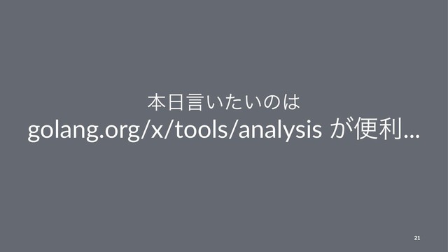 ຊ೔ݴ͍͍ͨͷ͸
golang.org/x/tools/analysis ͕ศར...
21
