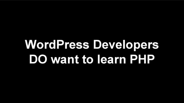 WordPress Developers
DO want to learn PHP
