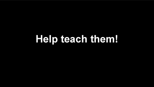 Help teach them!
