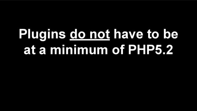 Plugins do not have to be
at a minimum of PHP5.2
