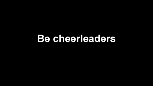 Be cheerleaders

