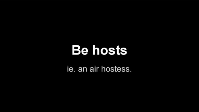 ie. an air hostess.
Be hosts
