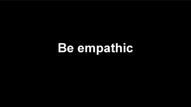Be empathic
