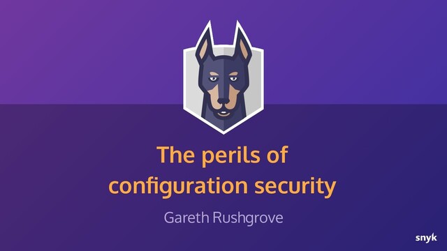 The perils of
conﬁguration security
Gareth Rushgrove
