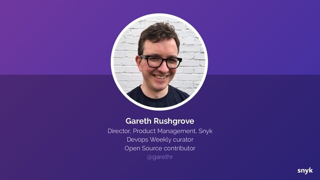 Gareth Rushgrove
Director, Product Management, Snyk
Devops Weekly curator
Open Source contributor
@garethr
