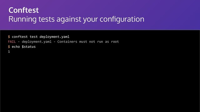 Conftest
Running tests against your conﬁguration
$ conftest test deployment.yaml
FAIL - deployment.yaml - Containers must not run as root
$ echo $status
1

